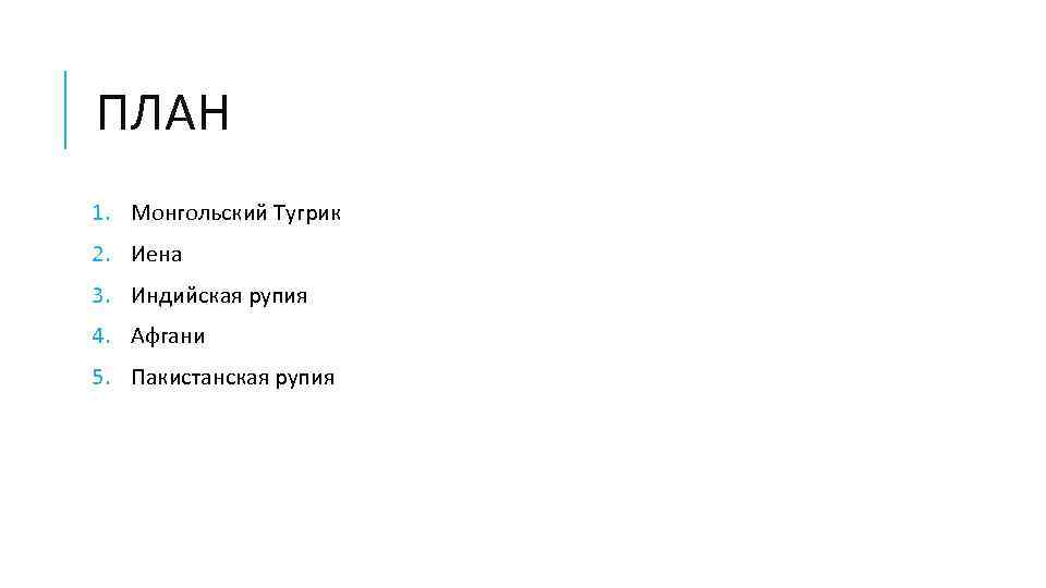 ПЛАН 1. Монгольский Тугрик 2. Иена 3. Индийская рупия 4. Афгани 5. Пакистанская рупия