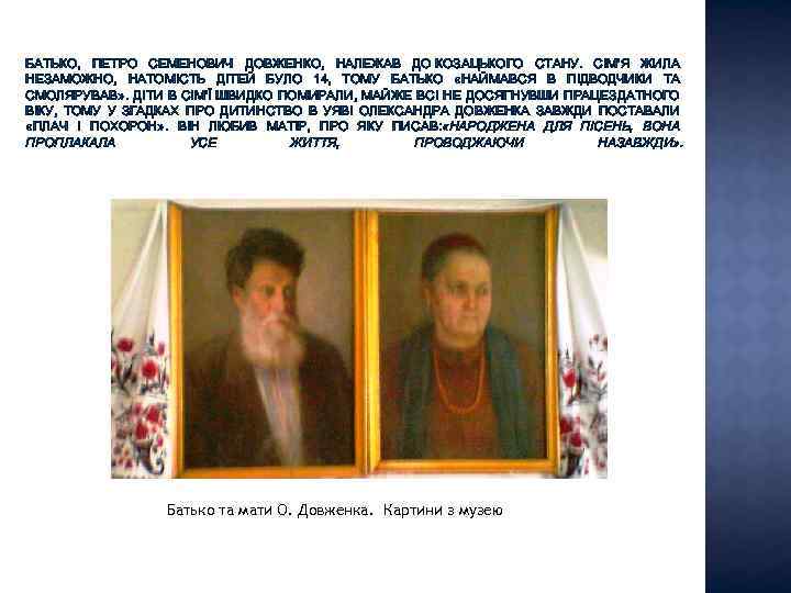 БАТЬКО, ПЕТРО СЕМЕНОВИЧ ДОВЖЕНКО, НАЛЕЖАВ ДО КОЗАЦЬКОГО СТАНУ. СІМ'Я ЖИЛА НЕЗАМОЖНО, НАТОМІСТЬ ДІТЕЙ БУЛО