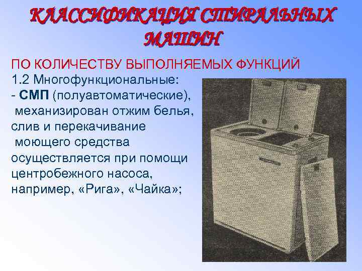 КЛАССИФИКАЦИЯ СТИРАЛЬНЫХ МАШИН ПО КОЛИЧЕСТВУ ВЫПОЛНЯЕМЫХ ФУНКЦИЙ 1. 2 Многофункциональные: - СМП (полуавтоматические), механизирован