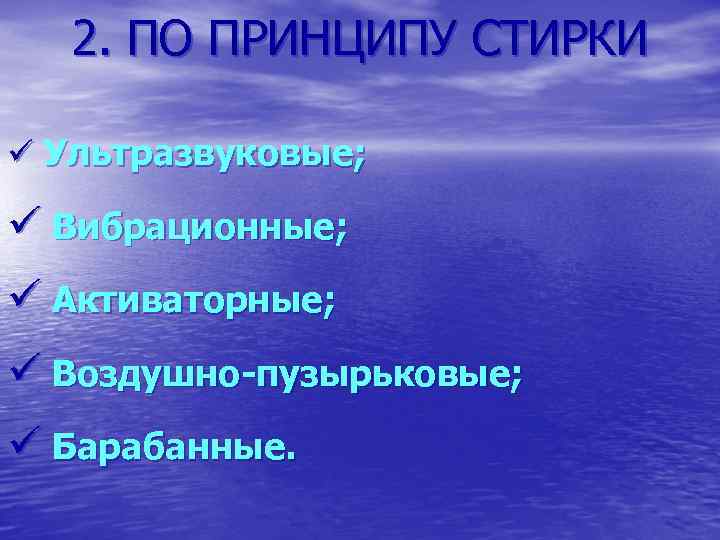 2. ПО ПРИНЦИПУ СТИРКИ ü Ультразвуковые; ü Вибрационные; ü Активаторные; ü Воздушно-пузырьковые; ü Барабанные.