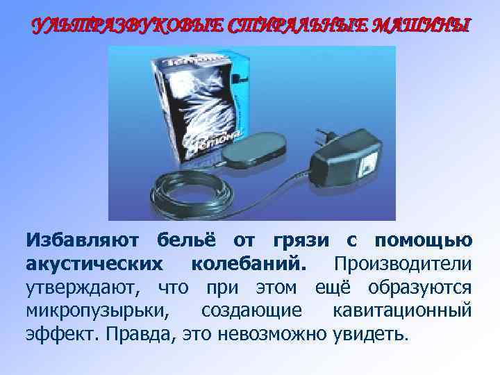 УЛЬТРАЗВУКОВЫЕ СТИРАЛЬНЫЕ МАШИНЫ Избавляют бельё от грязи с помощью акустических колебаний. Производители утверждают, что