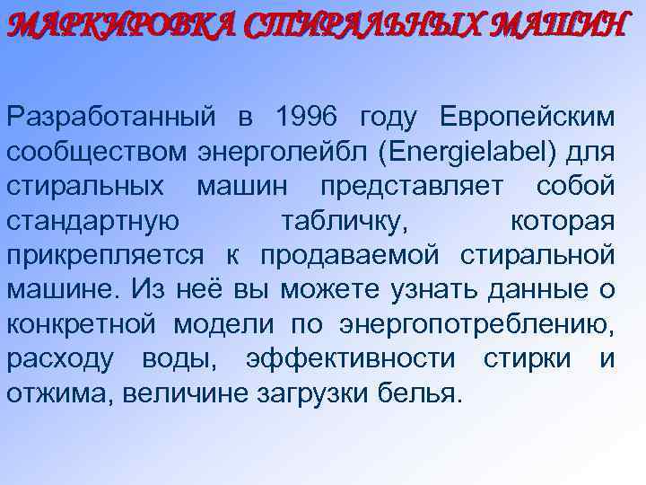 МАРКИРОВКА СТИРАЛЬНЫХ МАШИН Разработанный в 1996 году Европейским сообществом энерголейбл (Energielabel) для стиральных машин
