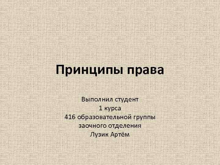 Принципы права Выполнил студент 1 курса 416 образовательной группы заочного отделения Лузик Артём 