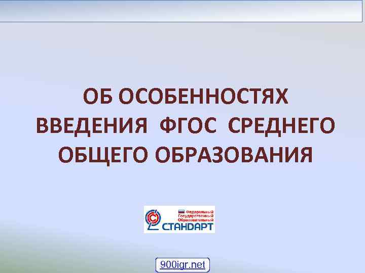 ОБ ОСОБЕННОСТЯХ ВВЕДЕНИЯ ФГОС СРЕДНЕГО ОБЩЕГО ОБРАЗОВАНИЯ 900 igr. net 