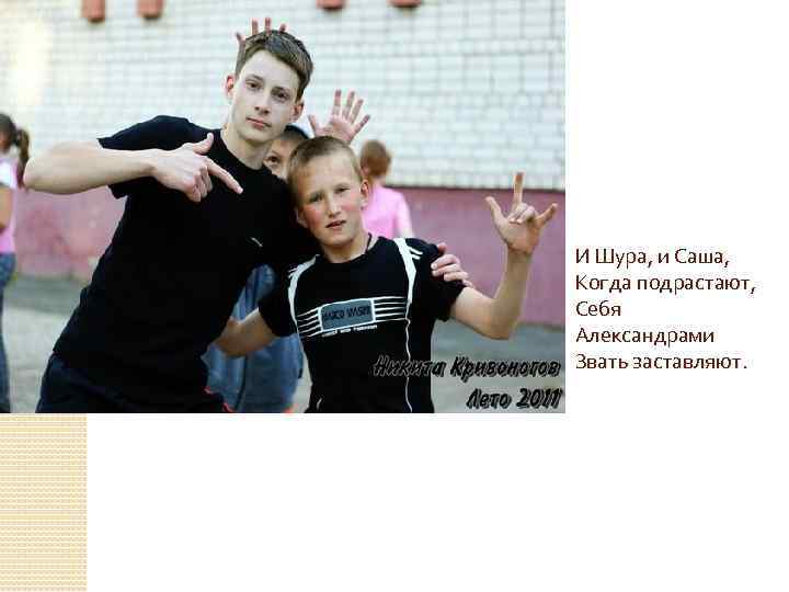 И Шура, и Саша, Когда подрастают, Себя Александрами Звать заставляют. 