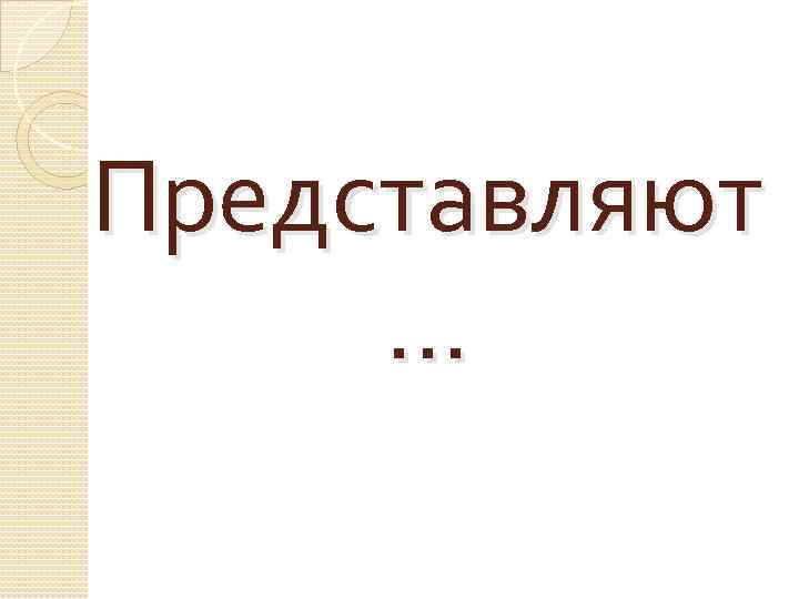Представляют … 