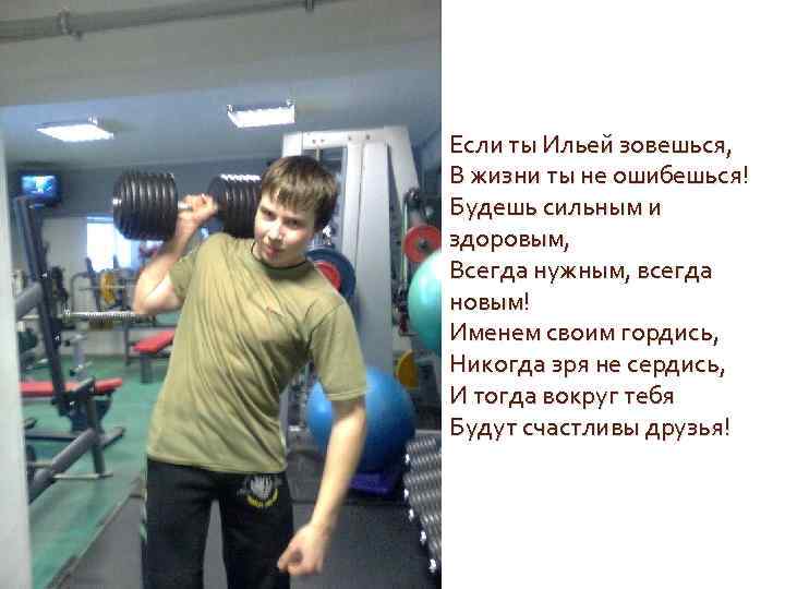Если ты Ильей зовешься, В жизни ты не ошибешься! Будешь сильным и здоровым, Всегда