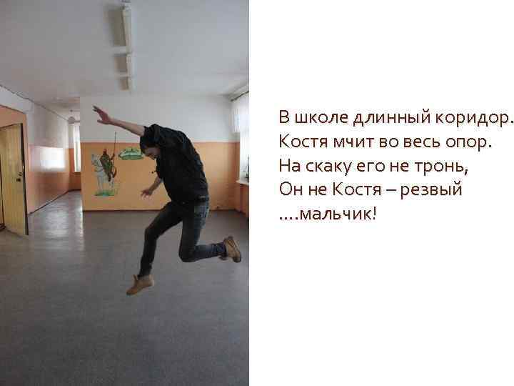 В школе длинный коридор. Костя мчит во весь опор. На скаку его не тронь,