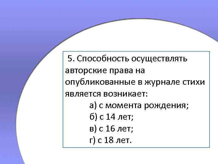  5. Способность осуществлять авторские права на опубликованные в журнале стихи является возникает: а)