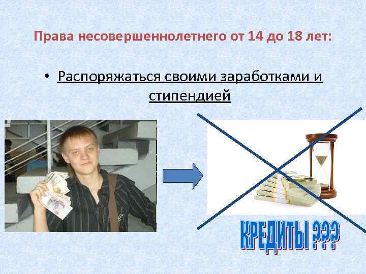 Права несовершеннолетнего от 14 до 18 лет: • Распоряжаться своими заработками и стипендией 