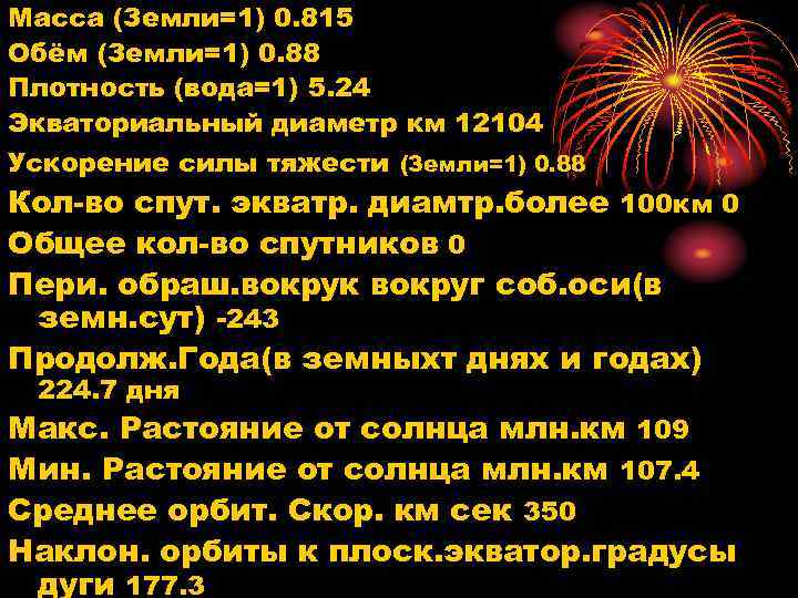 Масса (Земли=1) 0. 815 Обём (Земли=1) 0. 88 Плотность (вода=1) 5. 24 Экваториальный диаметр