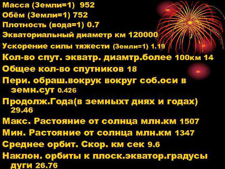 Масса (Земли=1) 952 Обём (Земли=1) 752 Плотность (вода=1) 0. 7 Экваториальный диаметр км 120000