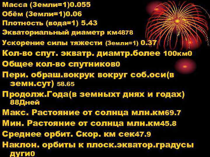 Масса (Земли=1)0. 055 Обём (Земли=1)0. 06 Плотность (вода=1) 5. 43 Экваториальный диаметр км 4878