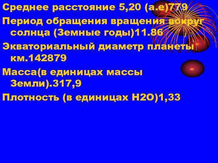 Среднее расстояние 5, 20 (а. е)779 Период обращения вокруг солнца (Земные годы)11. 86 Экваториальный
