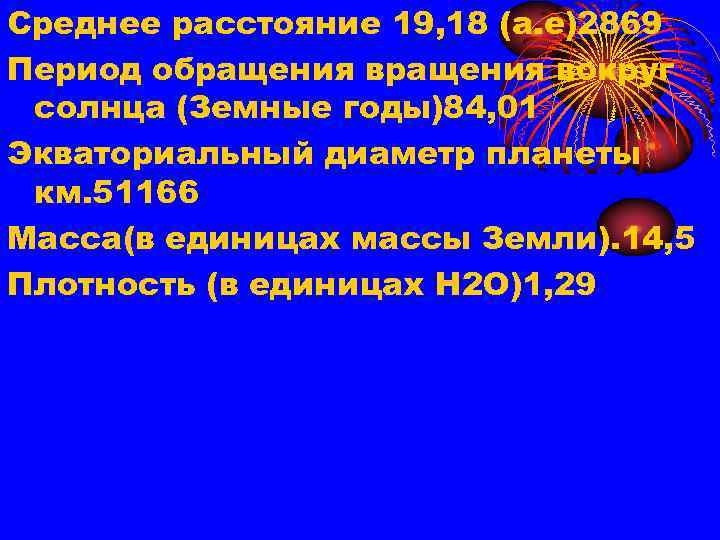 Среднее расстояние 19, 18 (а. е)2869 Период обращения вокруг солнца (Земные годы)84, 01 Экваториальный