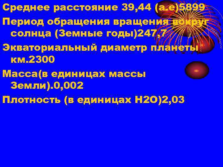 Среднее расстояние 39, 44 (а. е)5899 Период обращения вокруг солнца (Земные годы)247, 7 Экваториальный
