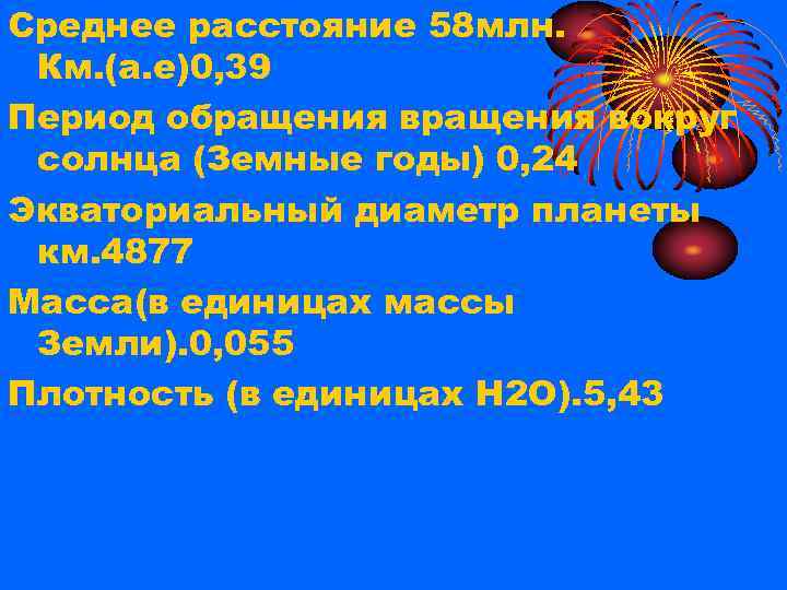 Среднее расстояние 58 млн. Км. (а. е)0, 39 Период обращения вокруг солнца (Земные годы)