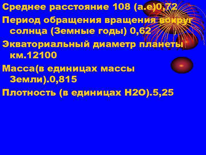 Среднее расстояние 108 (а. е)0, 72 Период обращения вокруг солнца (Земные годы) 0, 62