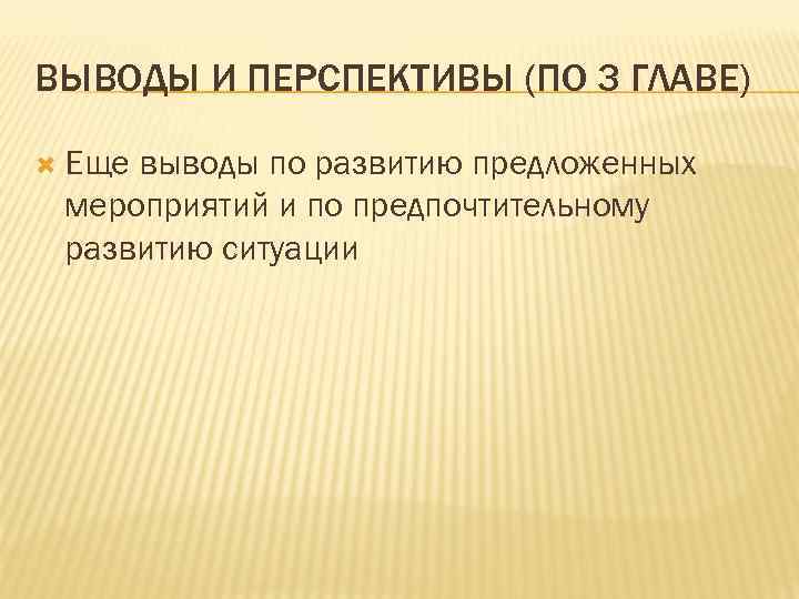 ВЫВОДЫ И ПЕРСПЕКТИВЫ (ПО 3 ГЛАВЕ) Еще выводы по развитию предложенных мероприятий и по