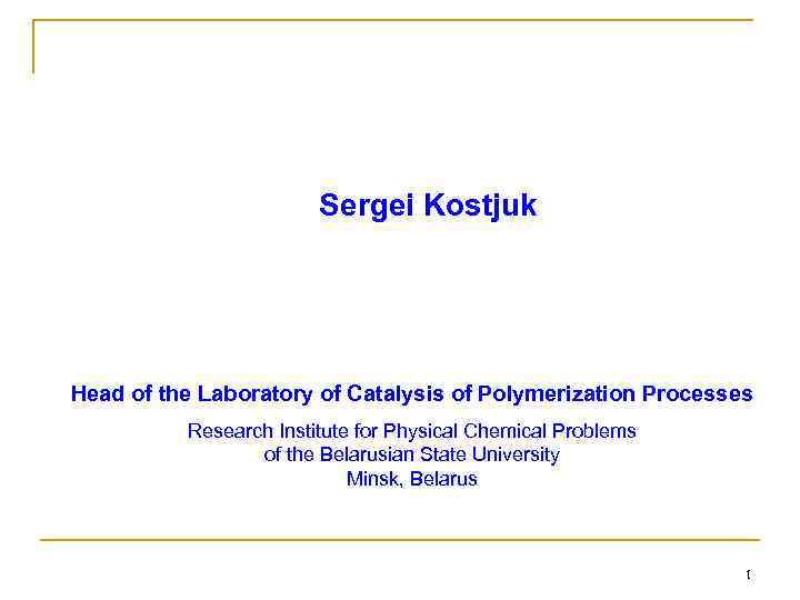 Sergei Kostjuk Head of the Laboratory of Catalysis of Polymerization Processes Research Institute for