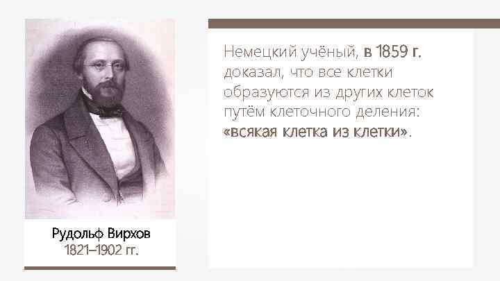 Немецкий учёный, в 1859 г. доказал, что все клетки образуются из других клеток путём