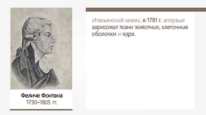 Итальянский химик, в 1781 г. впервые зарисовал ткани животных, клеточные оболочки и ядра. Феличе