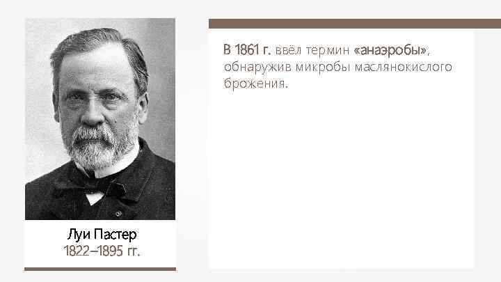 В 1861 г. ввёл термин «анаэробы» , обнаружив микробы маслянокислого брожения. Луи Пастер 1822–