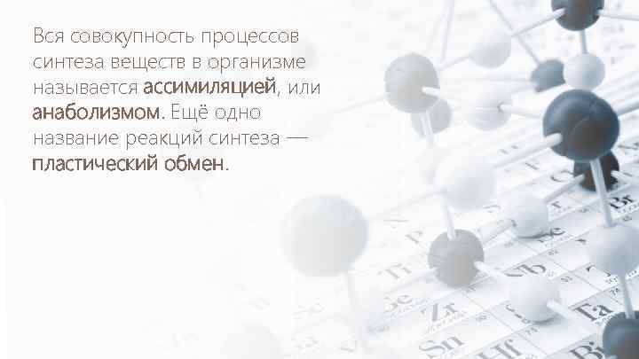 Вся совокупность процессов синтеза веществ в организме называется ассимиляцией, или анаболизмом. Ещё одно название