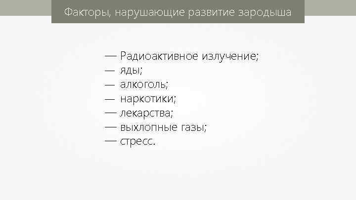 Факторы, нарушающие развитие зародыша — Радиоактивное излучение; — яды; — алкоголь; — наркотики; —