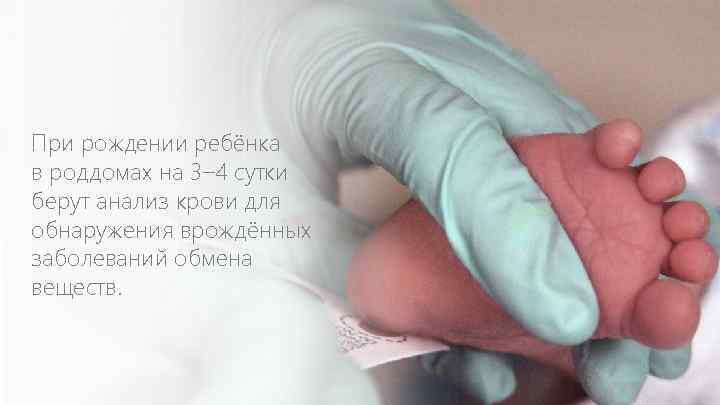 При рождении ребёнка в роддомах на 3– 4 сутки берут анализ крови для обнаружения