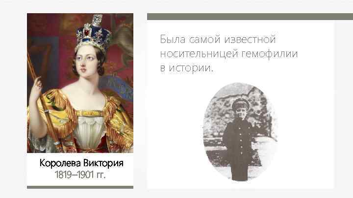 Была самой известной носительницей гемофилии в истории. Королева Виктория 1819– 1901 гг. 