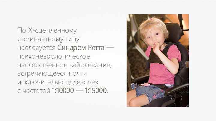 По Х-сцепленному доминантному типу наследуется Синдром Ретта — психоневрологическое наследственное заболевание, встречающееся почти исключительно