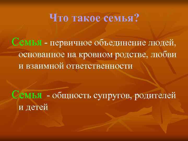 Что такое семья? Семья - первичное объединение людей, основанное на кровном родстве, любви и