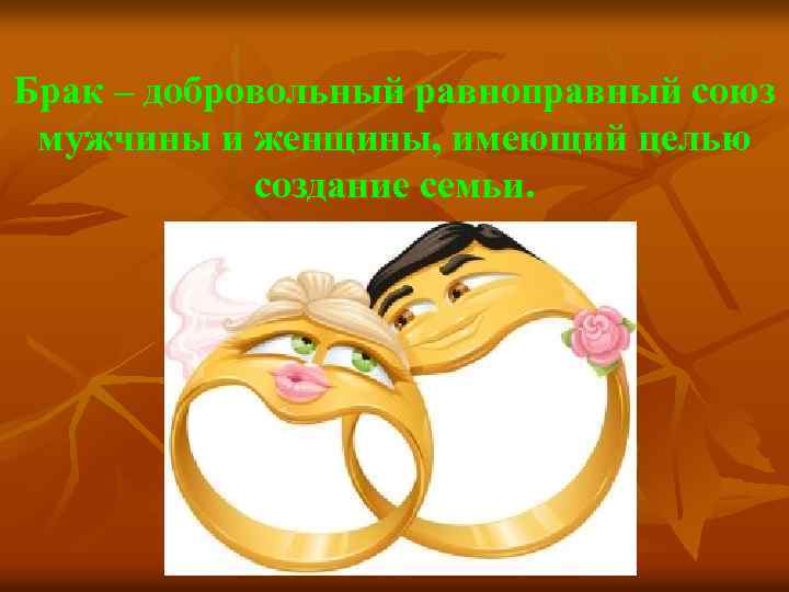 Брак – добровольный равноправный союз мужчины и женщины, имеющий целью создание семьи. 