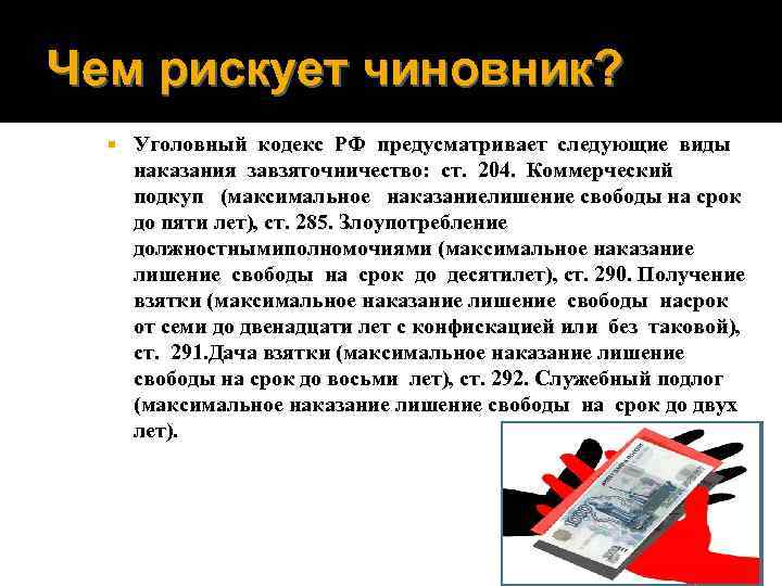 Чем рискует чиновник? Уголовный кодекс РФ предусматривает следующие виды наказания завзяточничество: ст. 204. Коммерческий