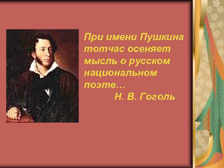 При имени Пушкина тотчас осеняет мысль о русском национальном поэте… Н. В. Гоголь 