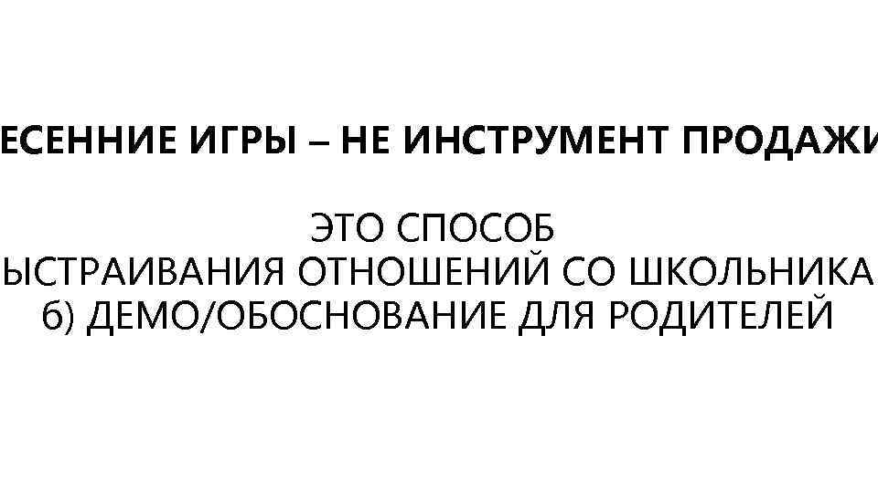 ЕСЕННИЕ ИГРЫ – НЕ ИНСТРУМЕНТ ПРОДАЖИ ЭТО СПОСОБ ВЫСТРАИВАНИЯ ОТНОШЕНИЙ СО ШКОЛЬНИКАМ б) ДЕМО/ОБОСНОВАНИЕ