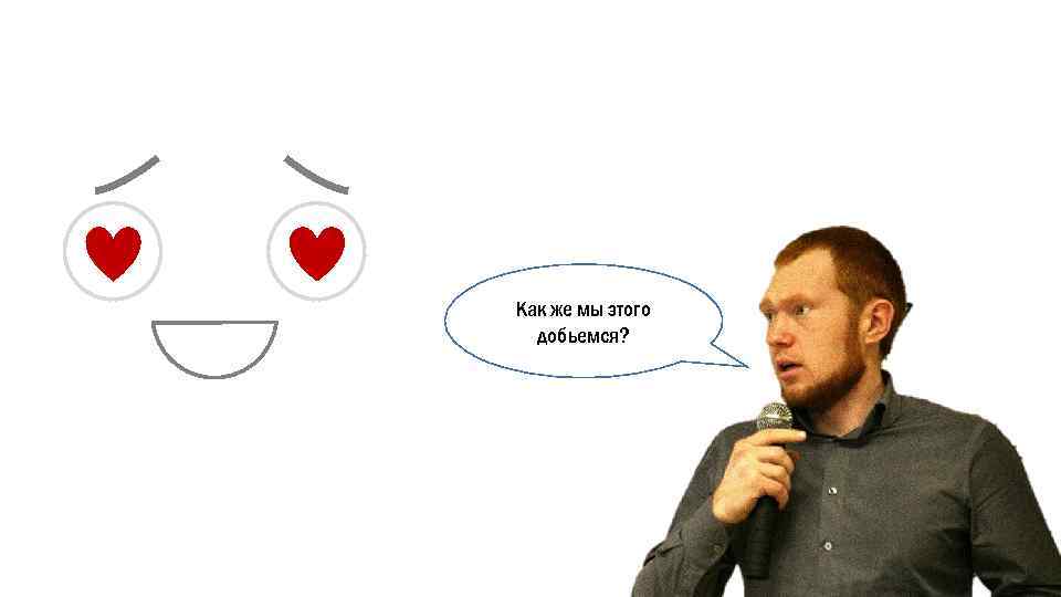 Как же мы этого добьемся? 