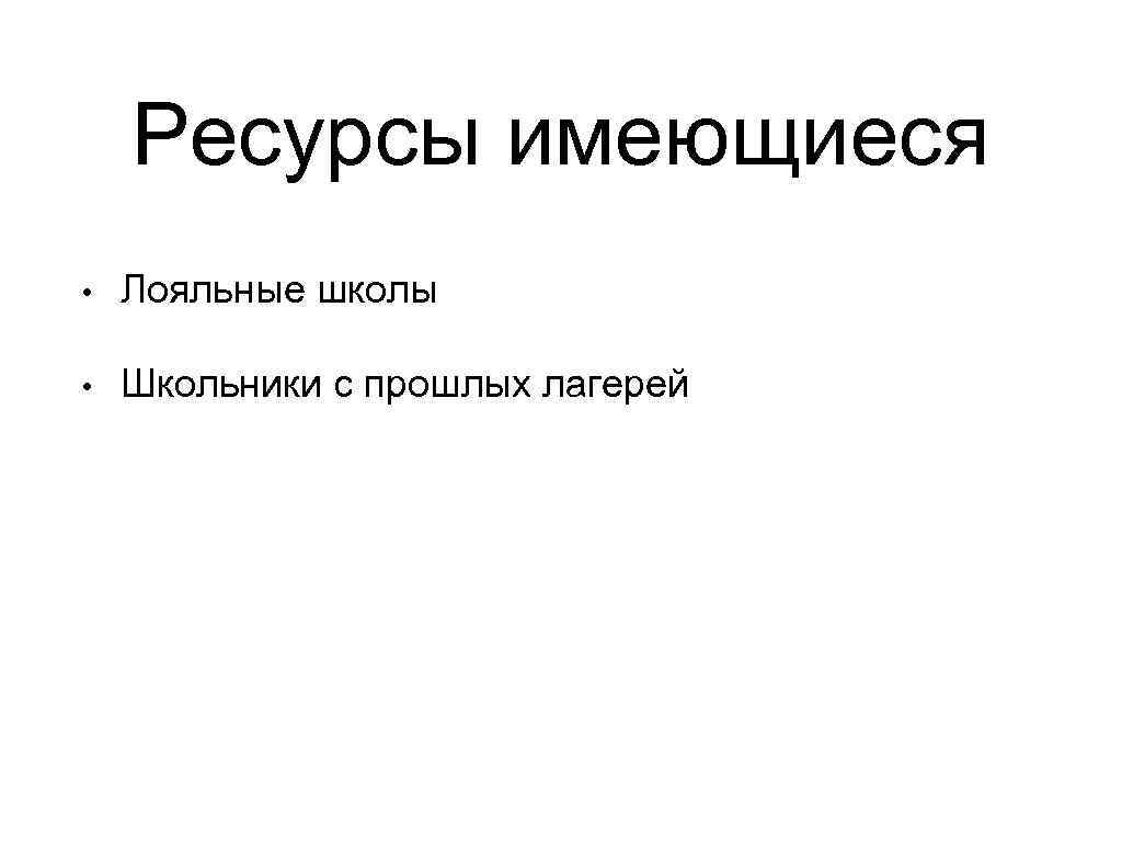 Ресурсы имеющиеся • Лояльные школы • Школьники с прошлых лагерей 