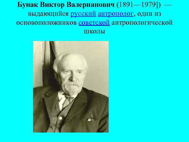 Бунак Виктор Валерианович (1891— 1979]) — выдающийся русский антрополог, один из основоположников советской антропологической