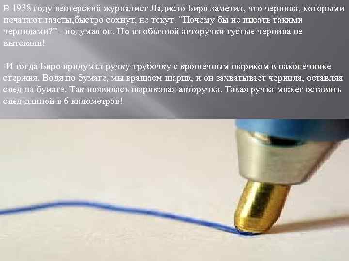В 1938 году венгерский журналист Ладисло Биро заметил, что чернила, которыми печатают газеты, быстро