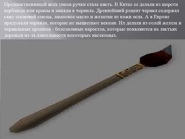 Предшественницей всех типов ручки стала кисть. В Китае ее делали из шерсти верблюда или