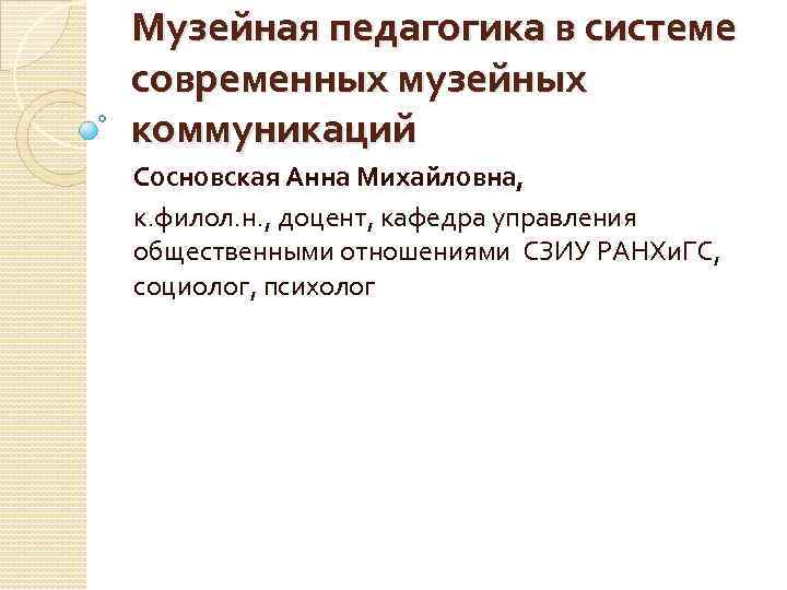 Музейная педагогика в системе современных музейных коммуникаций Сосновская Анна Михайловна, к. филол. н. ,