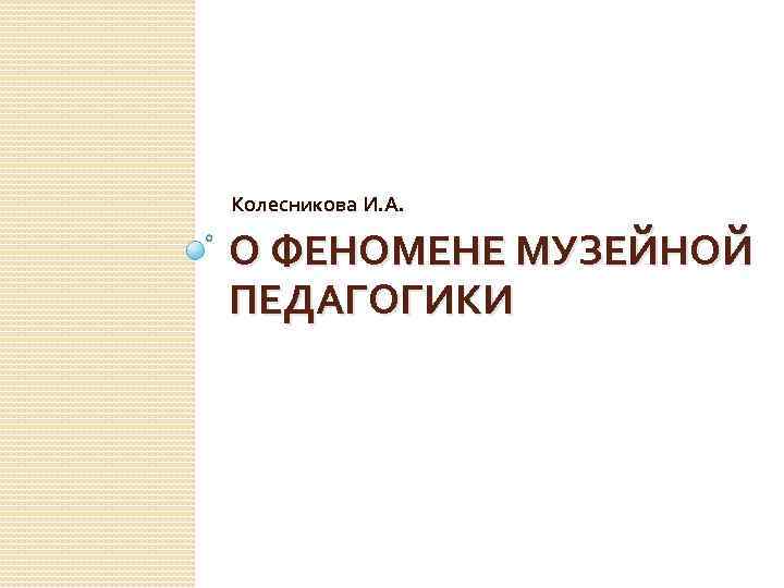 Колесникова И. А. О ФЕНОМЕНЕ МУЗЕЙНОЙ ПЕДАГОГИКИ 