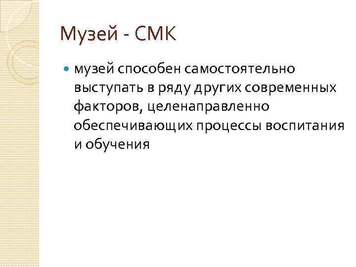 Музей - СМК музей способен самостоятельно выступать в ряду других современных факторов, целенаправленно обеспечивающих