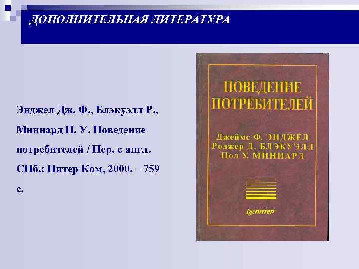 ДОПОЛНИТЕЛЬНАЯ ЛИТЕРАТУРА Энджел Дж. Ф. , Блэкуэлл Р. , Миниард П. У. Поведение потребителей