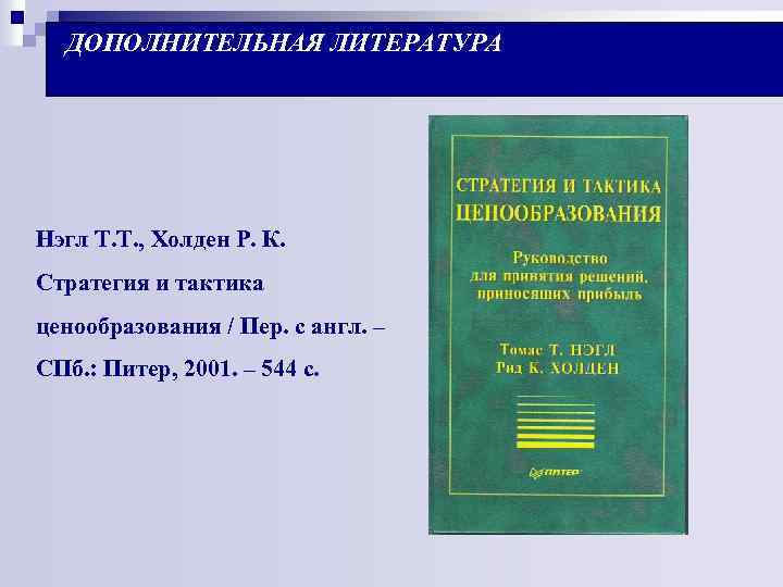ДОПОЛНИТЕЛЬНАЯ ЛИТЕРАТУРА Нэгл Т. Т. , Холден Р. К. Стратегия и тактика ценообразования /