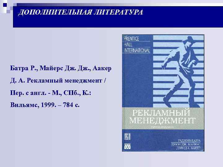ДОПОЛНИТЕЛЬНАЯ ЛИТЕРАТУРА Батра Р. , Майерс Дж. , Аакер Д. А. Рекламный менеджмент /