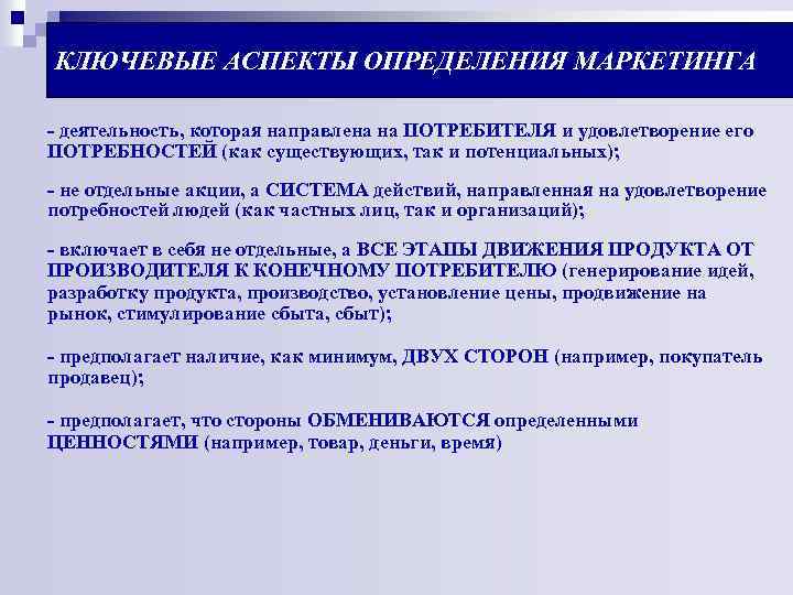 КЛЮЧЕВЫЕ АСПЕКТЫ ОПРЕДЕЛЕНИЯ МАРКЕТИНГА - деятельность, которая направлена на ПОТРЕБИТЕЛЯ и удовлетворение его ПОТРЕБНОСТЕЙ