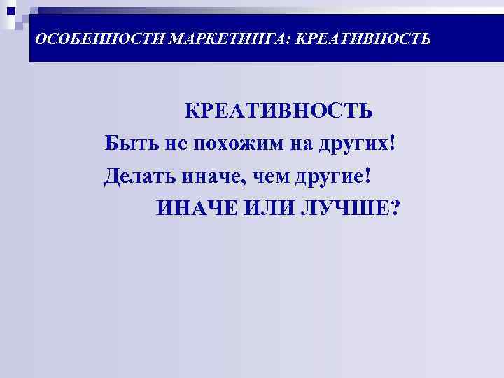 ОСОБЕННОСТИ МАРКЕТИНГА: КРЕАТИВНОСТЬ Быть не похожим на других! Делать иначе, чем другие! ИНАЧЕ ИЛИ